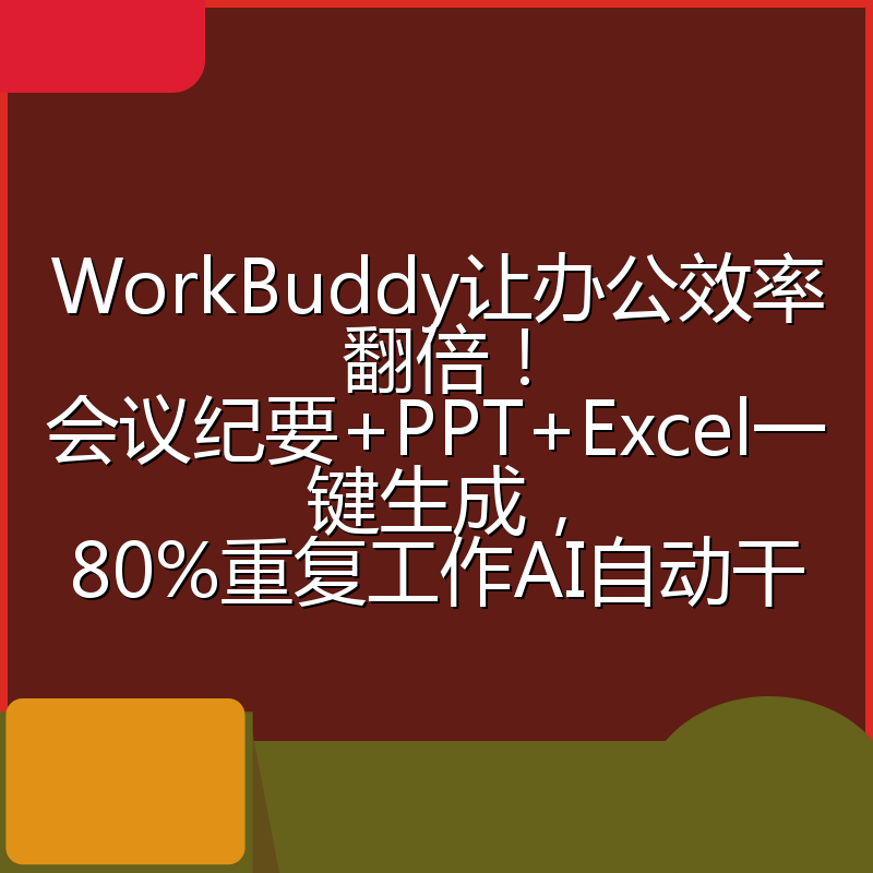 WorkBuddy让办公效率翻倍!会议纪要+PPT+Excel一键生成,80%重复工作AI自动干