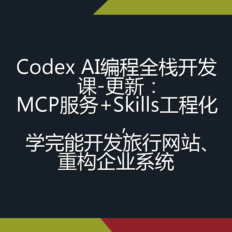 Codex AI编程全栈开发课-更新:MCP服务+Skills工程化,学完能开发旅行网站、重构企业系统