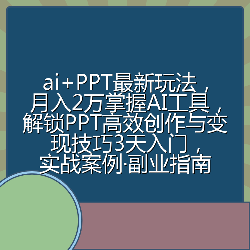 ai+PPT最新玩法,月入2万掌握AI工具,解锁PPT高效创作与变现技巧3天入门,实战案例·副业指南
