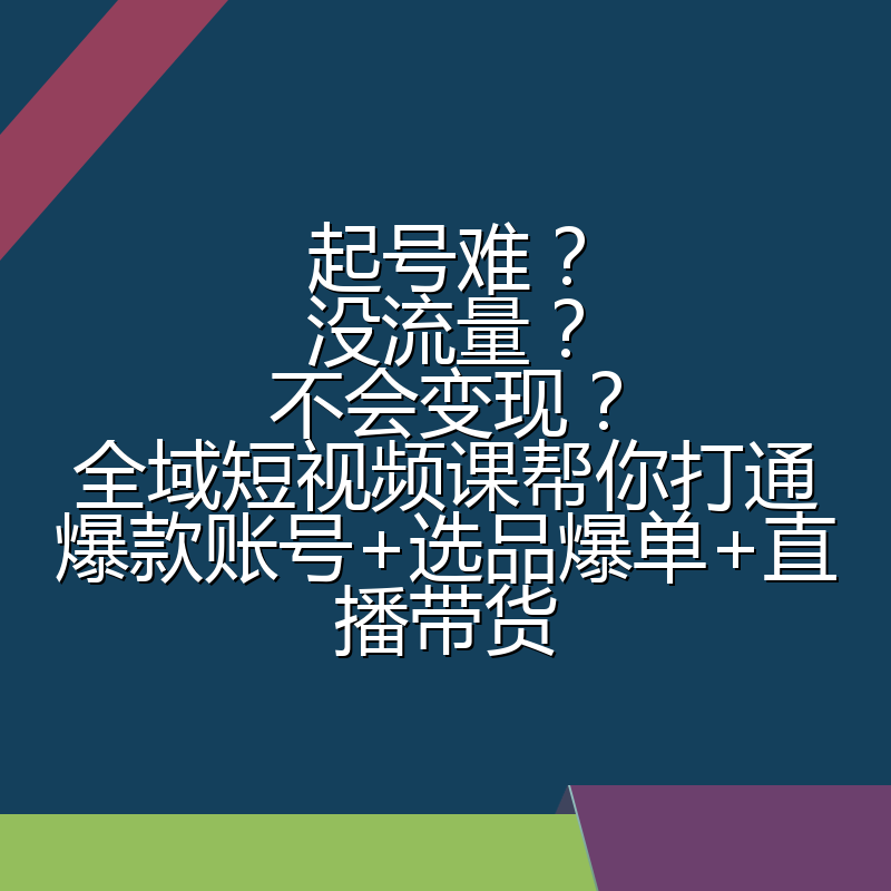 起号难?没流量?不会变现?全域短视频课帮你打通爆款账号+选品爆单+直播带货