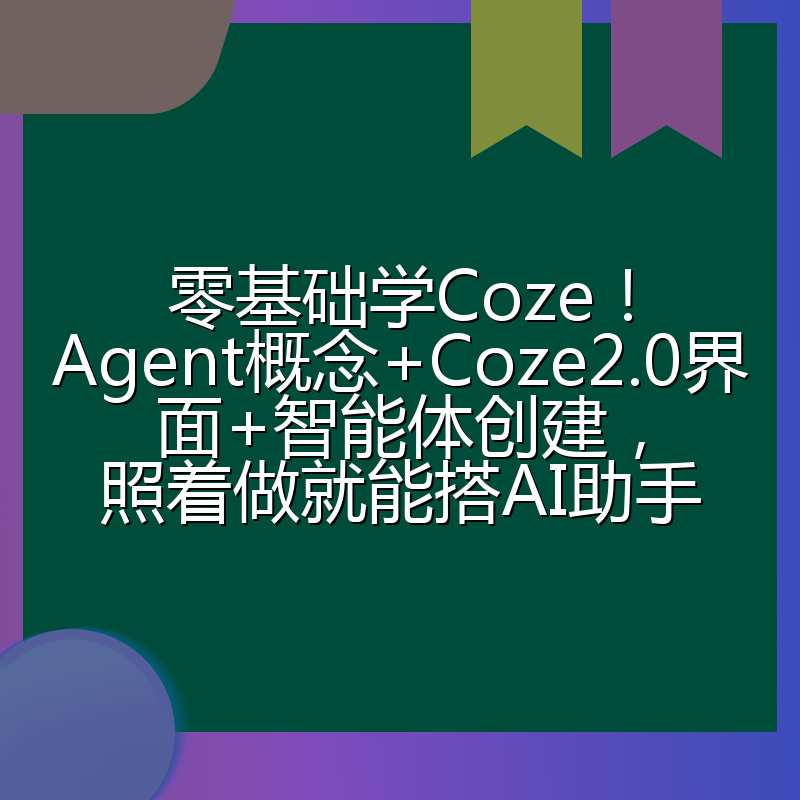 零基础学Coze！Agent概念+Coze2.0界面+智能体创建，照着做就能搭AI助手