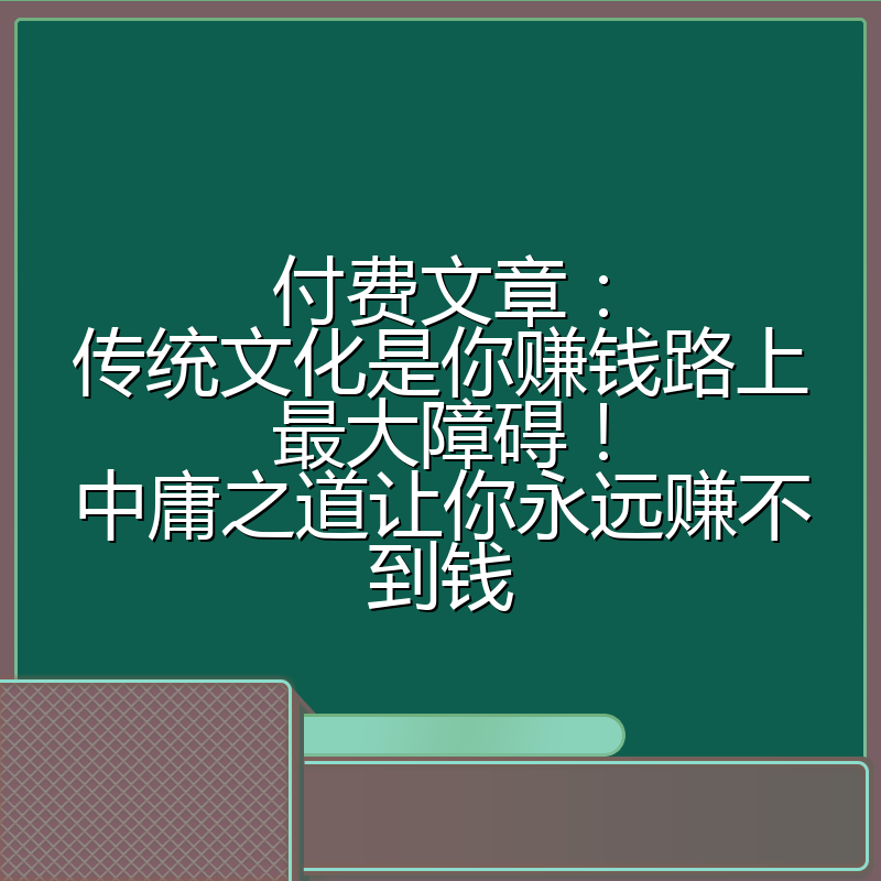 付费文章：传统文化是你赚钱路上最大障碍！中庸之道让你永远赚不到钱