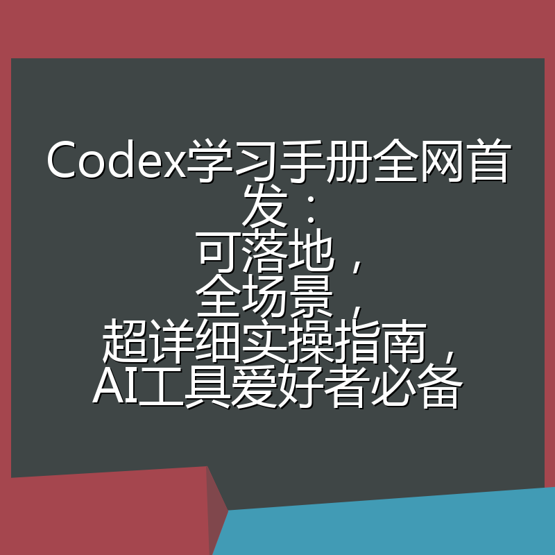 Codex学习手册全网首发:可落地,全场景,超详细实操指南,AI工具爱好者必备