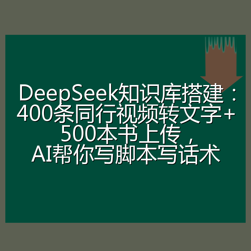 DeepSeek知识库搭建:400条同行视频转文字+500本书上传,AI帮你写脚本写话术