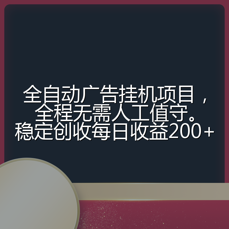 全自动广告挂机项目，全程无需人工值守。稳定创收每日收益200+