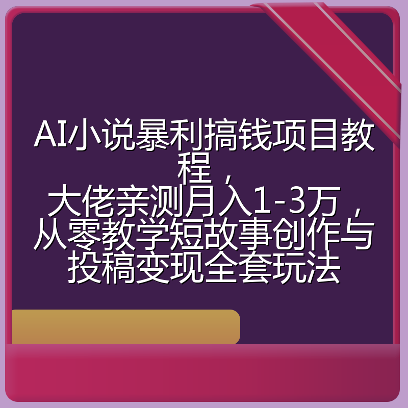 AI小说暴利搞钱项目教程,大佬亲测月入1-3万,从零教学短故事创作与投稿变现全套玩法