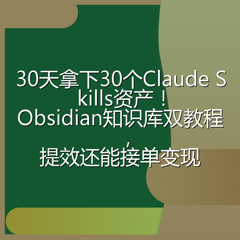 30天拿下30个Claude Skills资产!Obsidian知识库双教程,提效还能接单变现