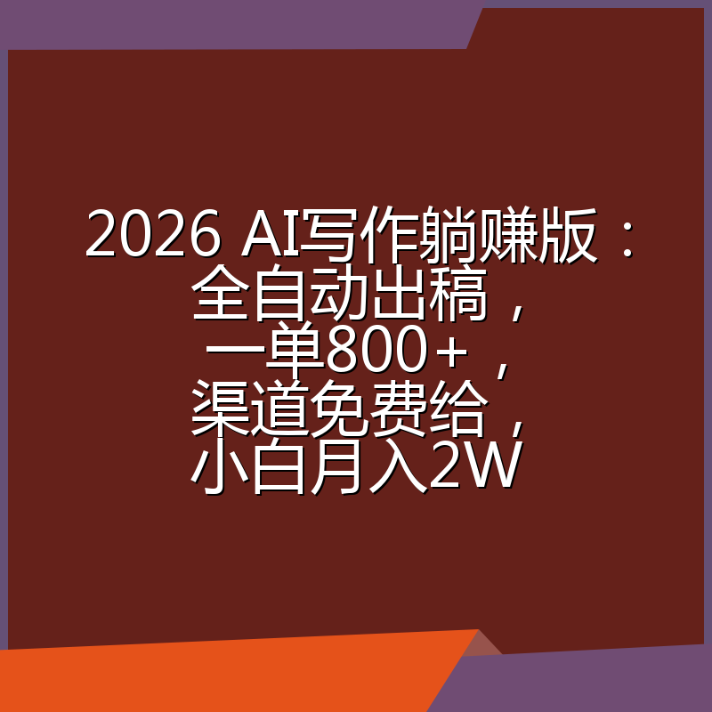 2026 AI写作躺赚版：全自动出稿，一单800+，渠道免费给，小白月入2W