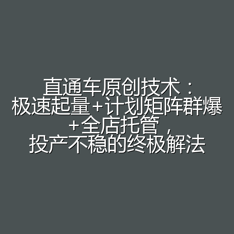 直通车原创技术:极速起量+计划矩阵群爆+全店托管,投产不稳的终极解法