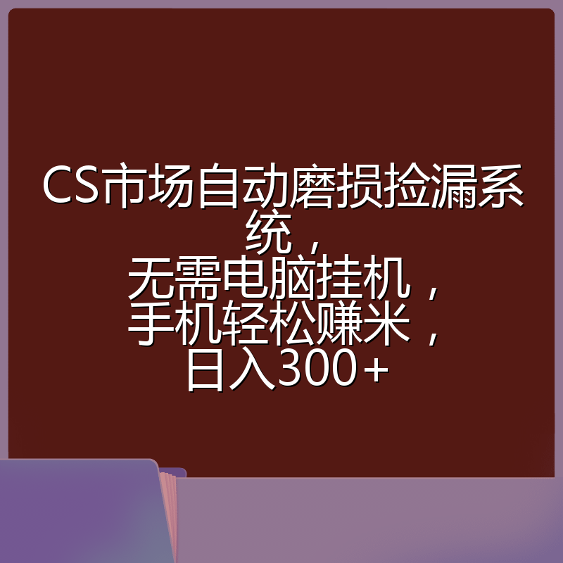 CS市场自动磨损捡漏系统,无需电脑挂机,手机轻松赚米,日入300+