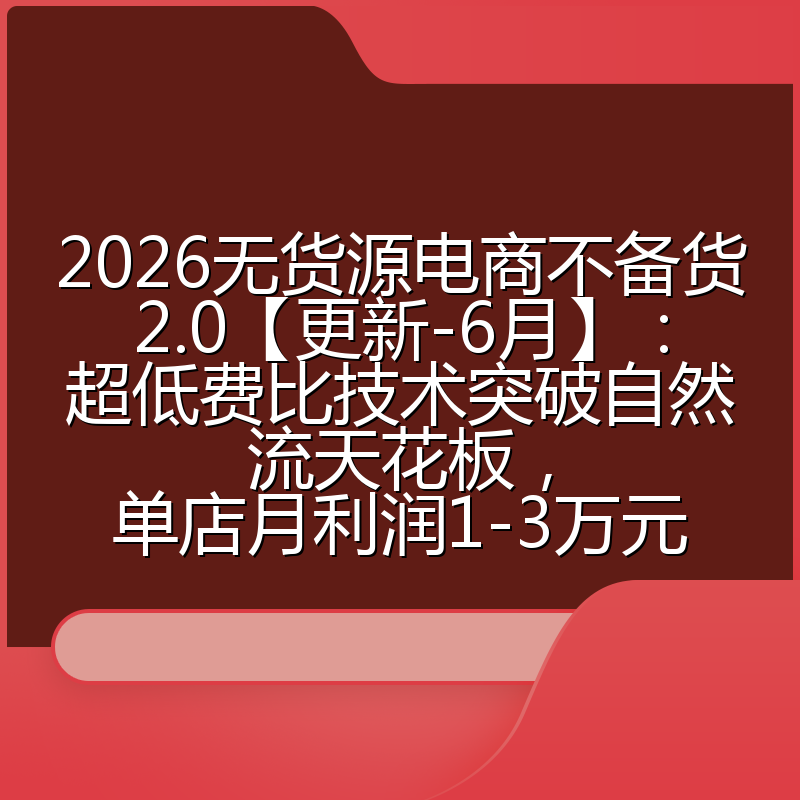 2026无货源电商不备货2.0【更新-6月】:超低费比技术突破自然流天花板,单店月利润1-3万元