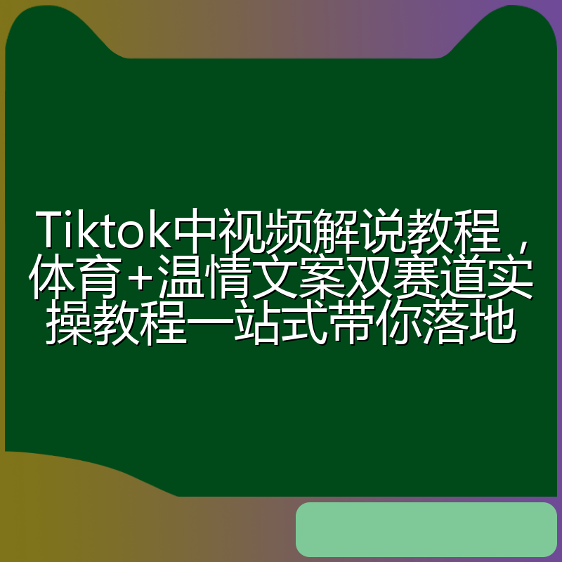 Tiktok中视频解说教程,体育+温情文案双赛道实操教程一站式带你落地