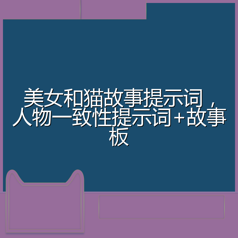美女和猫故事提示词，人物一致性提示词+故事板