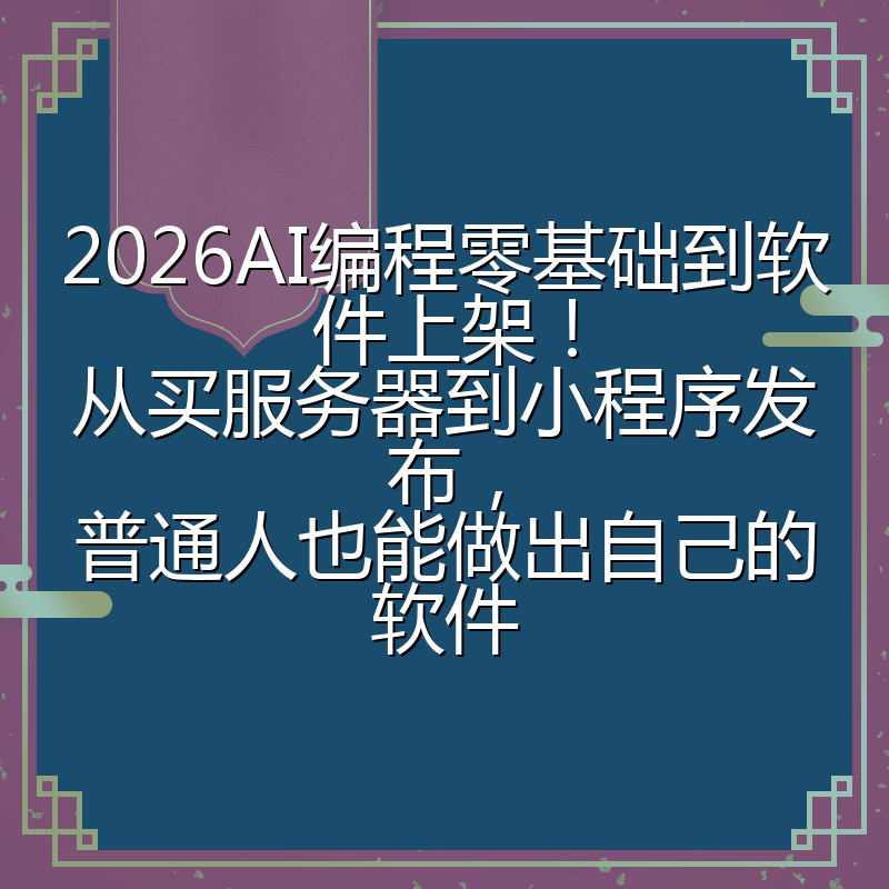 2026AI编程零基础到软件上架!从买服务器到小程序发布,普通人也能做出自己的软件