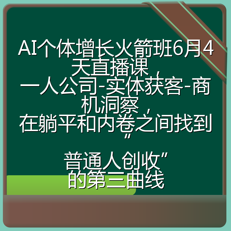 AI个体增长火箭班6月4天直播课,一人公司-实体获客-商机洞察,在躺平和内卷之间找到“普通人创收”的第三曲线