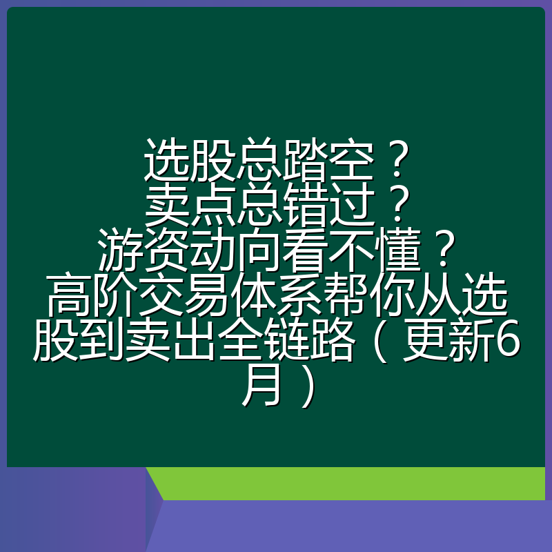 选股总踏空?卖点总错过?游资动向看不懂?高阶交易体系帮你从选股到卖出全链路(更新6月)