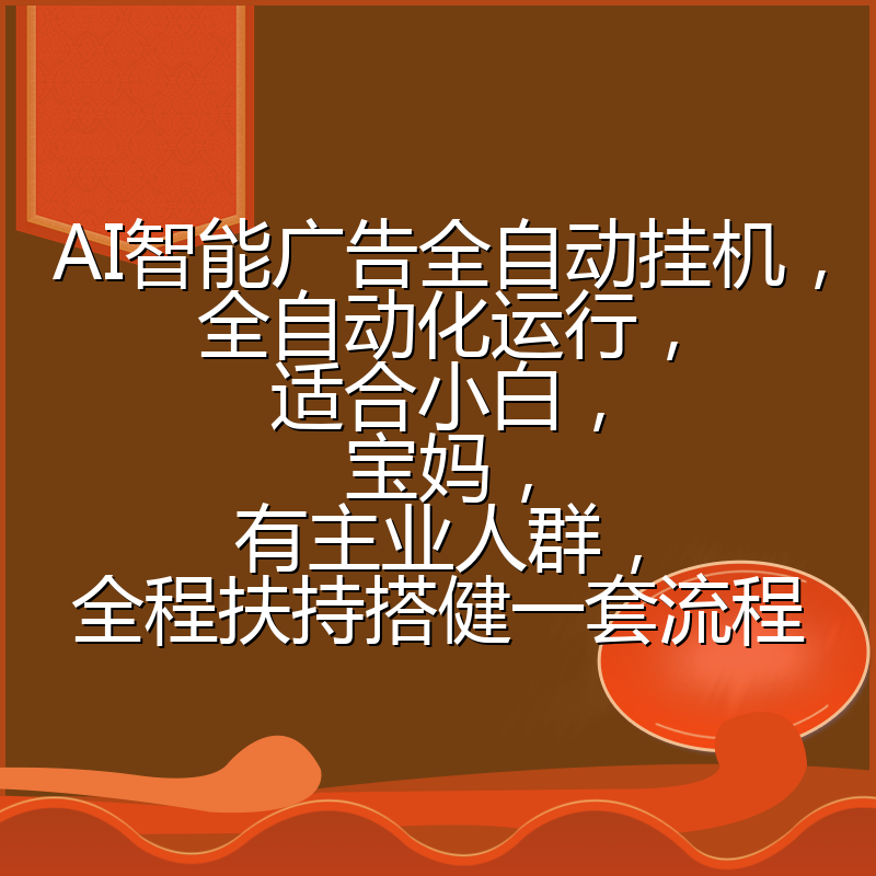 AI智能广告全自动挂机，全自动化运行，适合小白，宝妈，有主业人群，全程扶持搭健一套流程