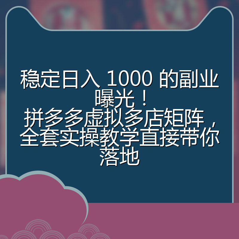 稳定日入 1000 的副业曝光!拼多多虚拟多店矩阵,全套实操教学直接带你落地