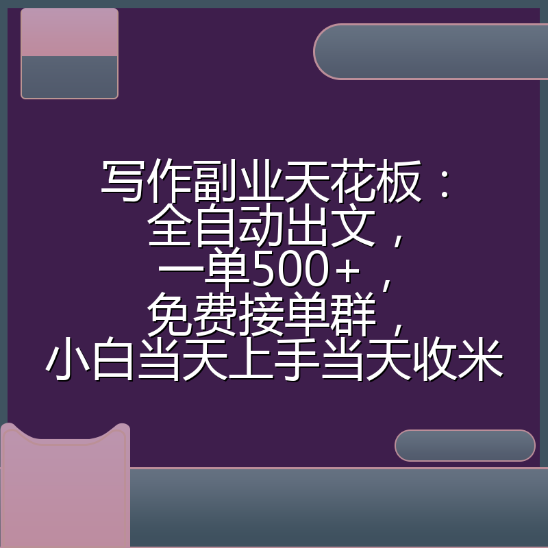 写作副业天花板:全自动出文,一单500+,免费接单群,小白当天上手当天收米