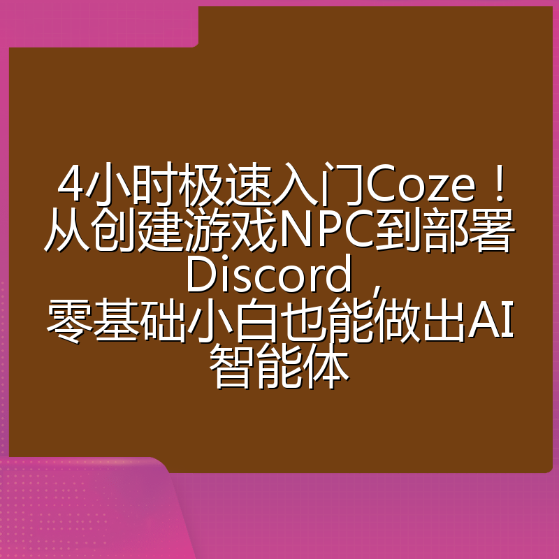 4小时极速入门Coze!从创建游戏NPC到部署Discord,零基础小白也能做出AI智能体