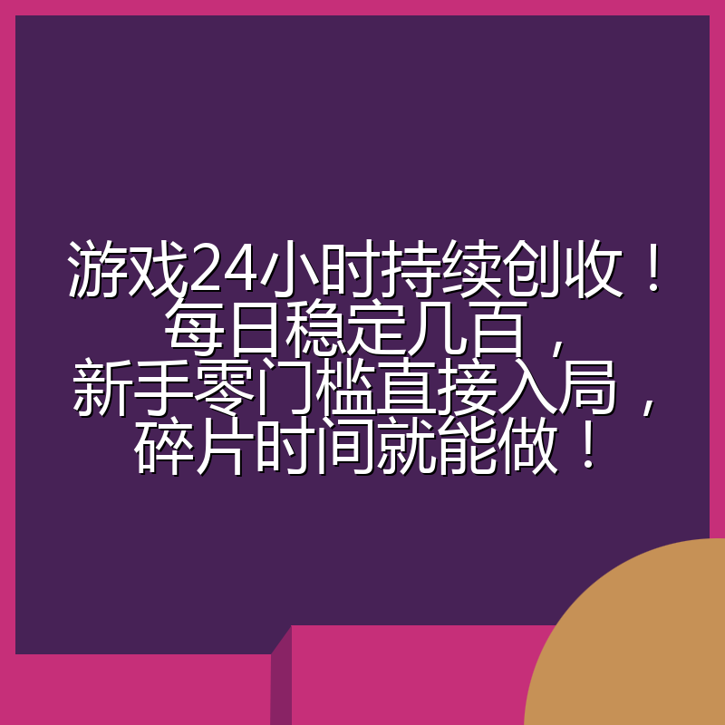 游戏24小时持续创收！每日稳定几百，新手零门槛直接入局，碎片时间就能做！