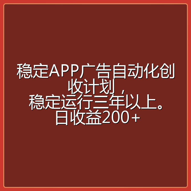 稳定APP广告自动化创收计划，稳定运行三年以上。日收益200+