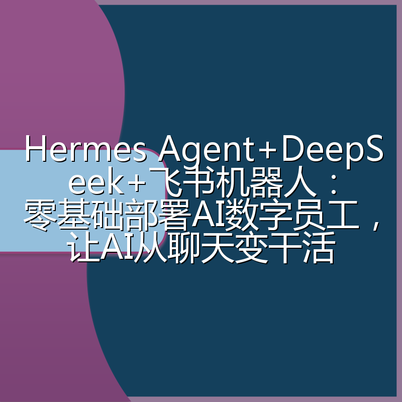 Hermes Agent+DeepSeek+飞书机器人:零基础部署AI数字员工,让AI从聊天变干活