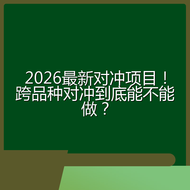 2026最新对冲项目!跨品种对冲到底能不能做?