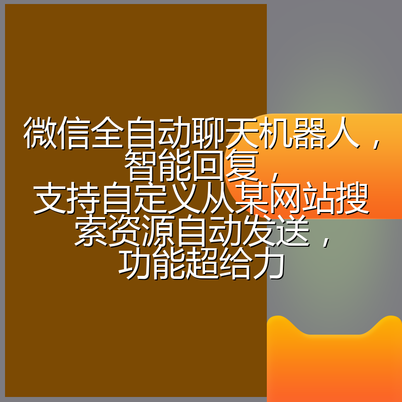 微信全自动聊天机器人，智能回复，支持自定义从某网站搜索资源自动发送，功能超给力