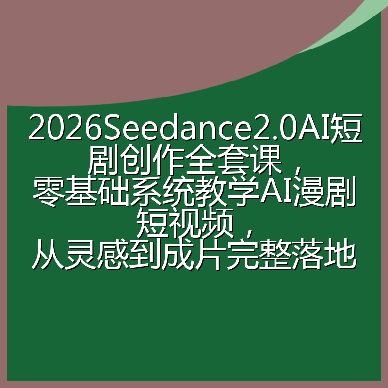 2026Seedance2.0AI短剧创作全套课,零基础系统教学AI漫剧短视频,从灵感到成片完整落地