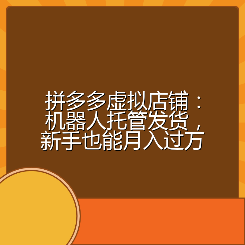 拼多多虚拟店铺:机器人托管发货,新手也能月入过万
