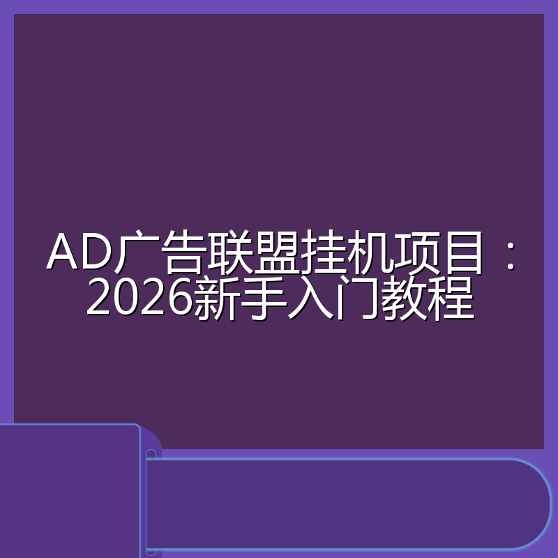 AD广告联盟挂机项目:2026新手入门教程