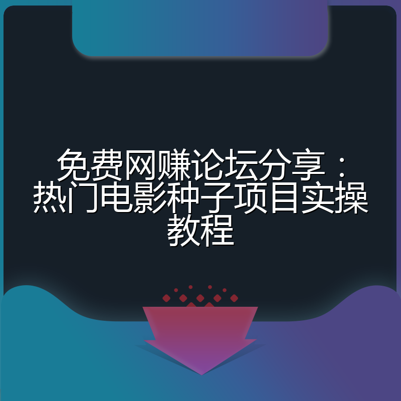 免费网赚论坛分享：热门电影种子项目实操教程
