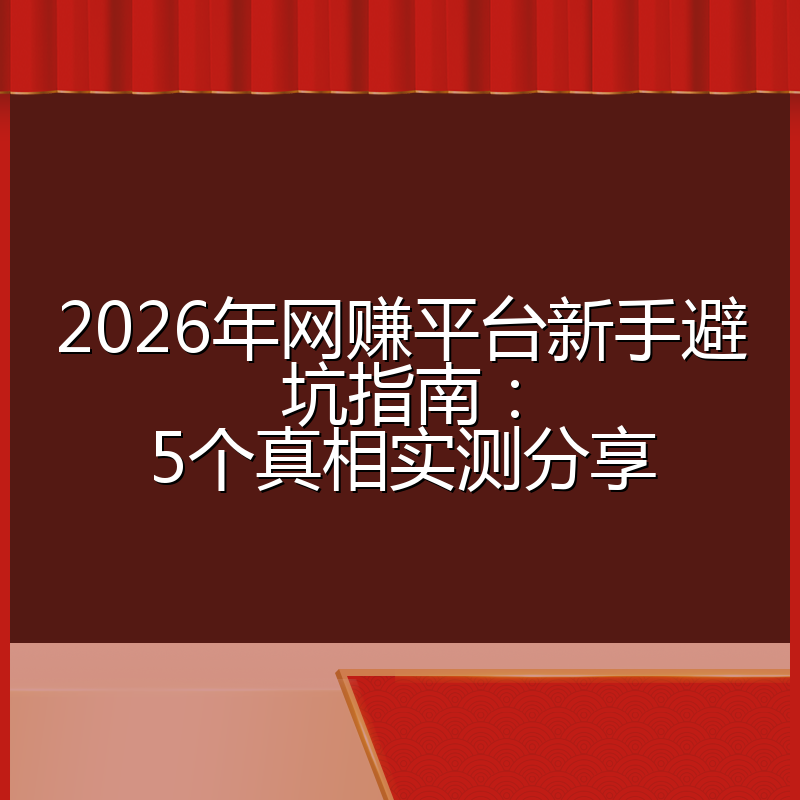 2026年网赚平台新手避坑指南：5个真相实测分享