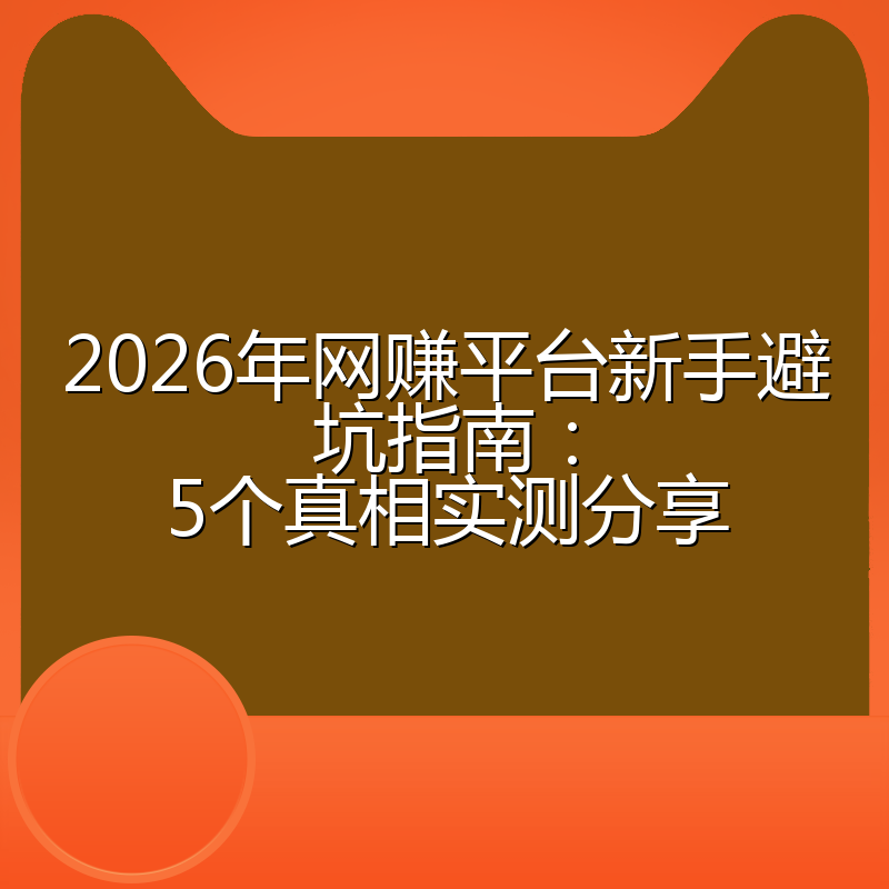 2026年网赚平台新手避坑指南：5个真相实测分享