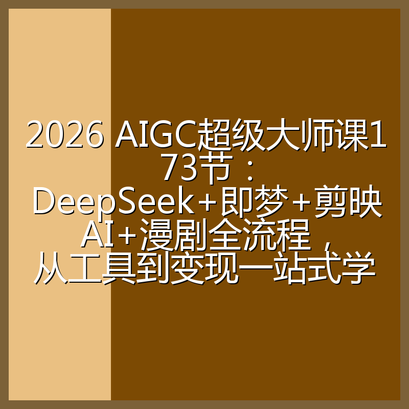 2026 AIGC超级大师课173节:DeepSeek+即梦+剪映AI+漫剧全流程,从工具到变现一站式学