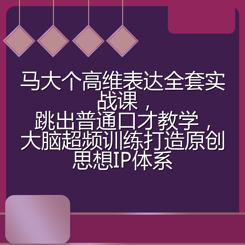 马大个高维表达全套实战课，跳出普通口才教学，大脑超频训练打造原创思想IP体系