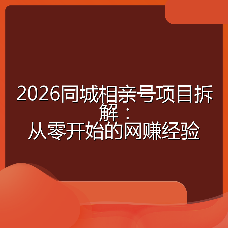 2026同城相亲号项目拆解:从零开始的网赚经验