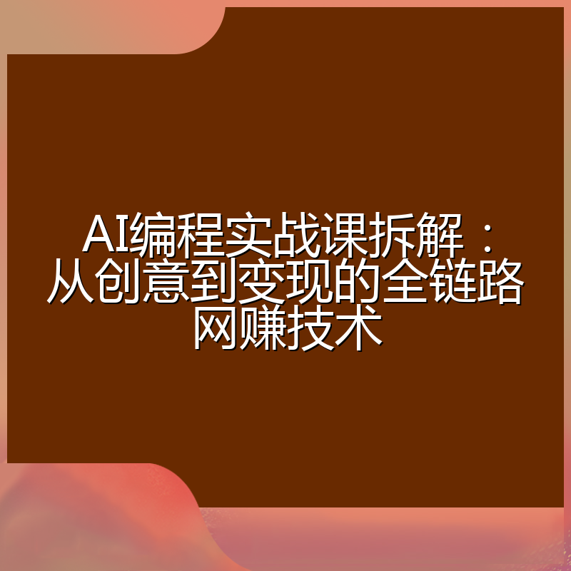AI编程实战课拆解:从创意到变现的全链路网赚技术