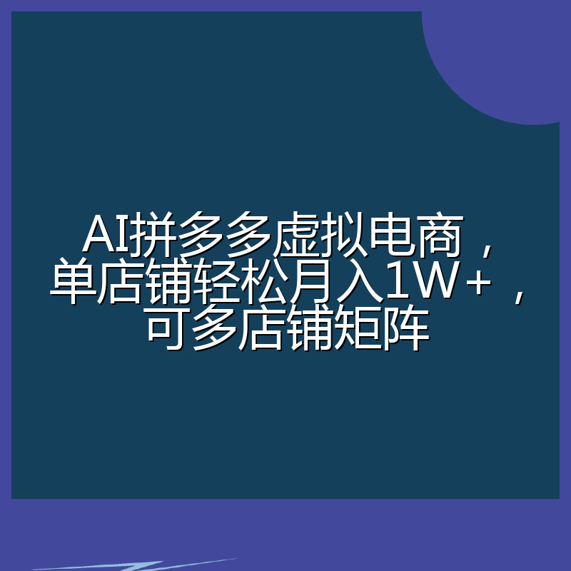 AI拼多多虚拟电商，单店铺轻松月入1W+，可多店铺矩阵
