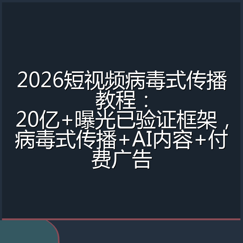 2026短视频病毒式传播教程:20亿+曝光已验证框架,病毒式传播+AI内容+付费广告
