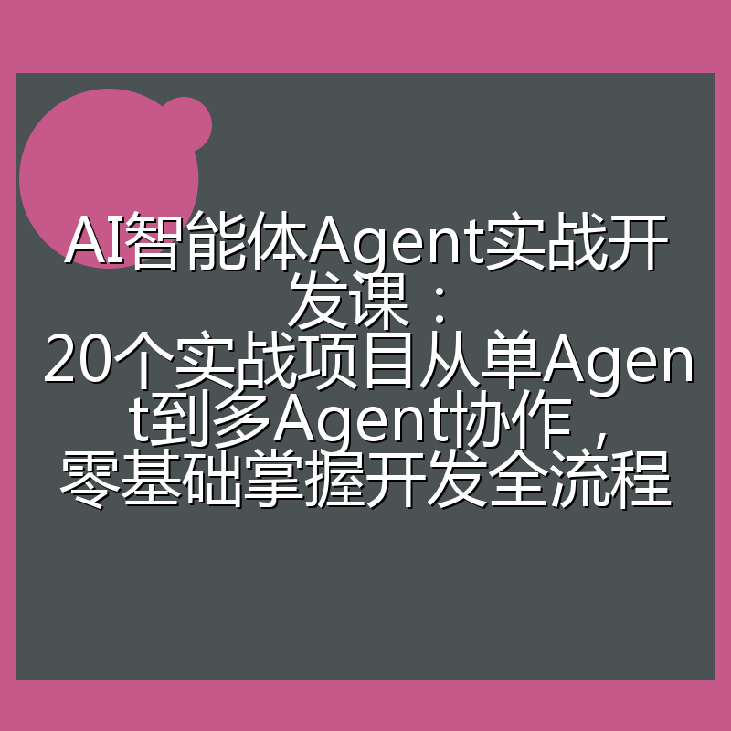 AI智能体Agent实战开发课:20个实战项目从单Agent到多Agent协作,零基础掌握开发全流程