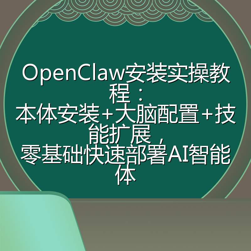 OpenClaw安装实操教程:本体安装+大脑配置+技能扩展,零基础快速部署AI智能体