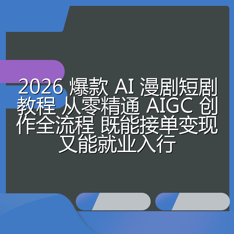 2026 爆款 AI 漫剧短剧教程 从零精通 AIGC 创作全流程 既能接单变现又能就业入行