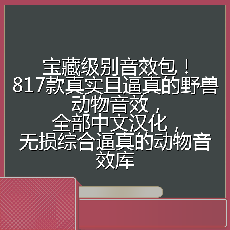 宝藏级别音效包！817款真实且逼真的野兽动物音效，全部中文汉化，无损综合逼真的动物音效库