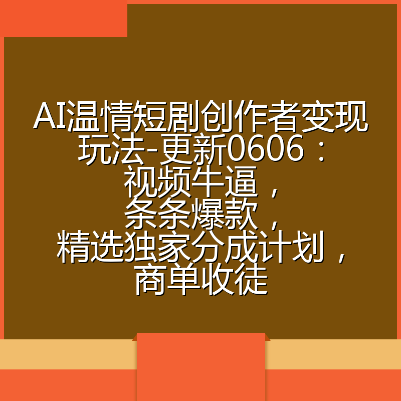 AI温情短剧创作者变现玩法-更新0606:视频牛逼,条条爆款,精选独家分成计划,商单收徒