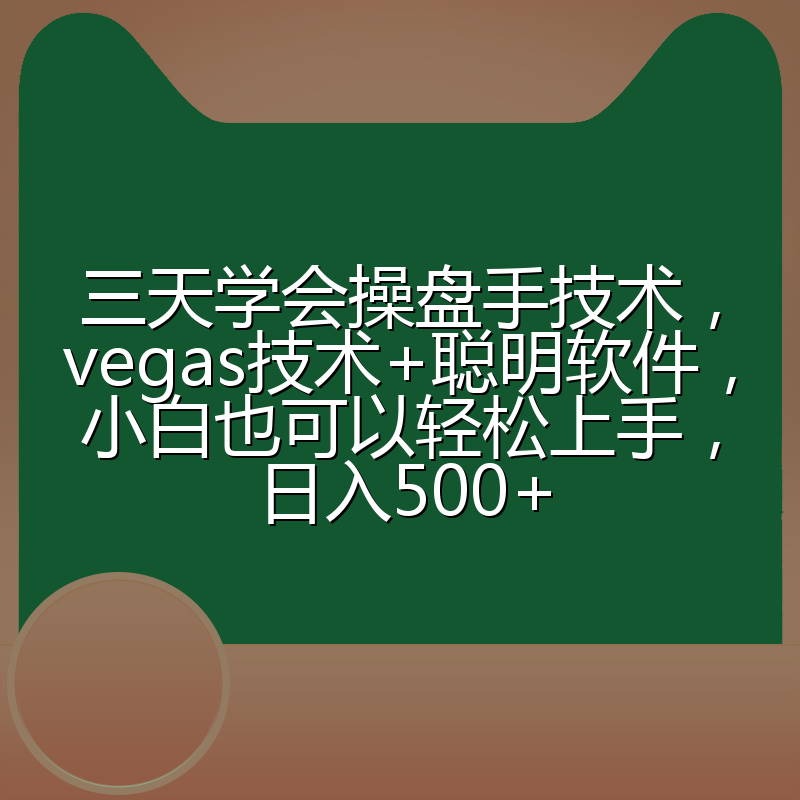 三天学会操盘手技术，vegas技术+聪明软件，小白也可以轻松上手，日入500+