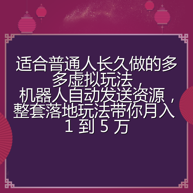 适合普通人长久做的多多虚拟玩法，机器人自动发送资源，整套落地玩法带你月入 1 到 5 万