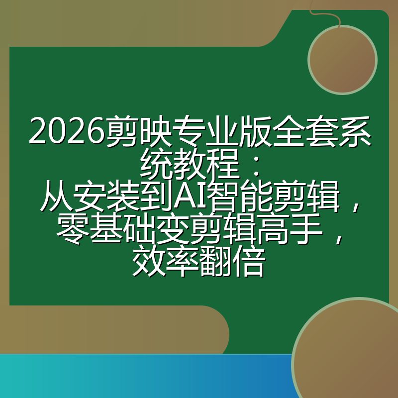 2026剪映专业版全套系统教程：从安装到AI智能剪辑，零基础变剪辑高手，效率翻倍