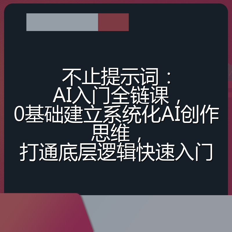 不止提示词：AI入门全链课，0基础建立系统化AI创作思维，打通底层逻辑快速入门